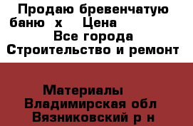 Продаю бревенчатую баню 8х4 › Цена ­ 100 000 - Все города Строительство и ремонт » Материалы   . Владимирская обл.,Вязниковский р-н